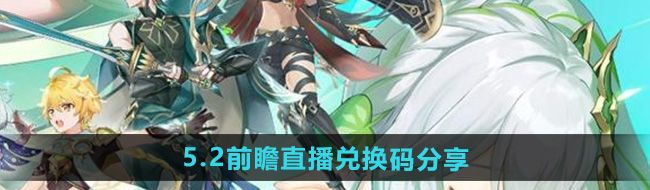 《原神》5.2前瞻直播兑换码分享