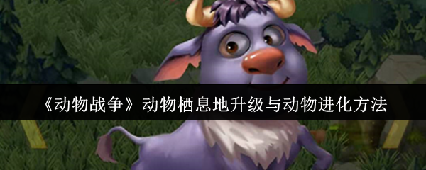 《动物战争》动物栖息地升级与动物进化方法