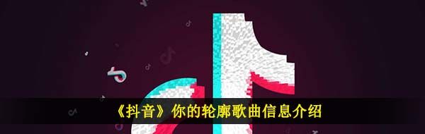 《抖音》你的轮廓歌曲信息介绍