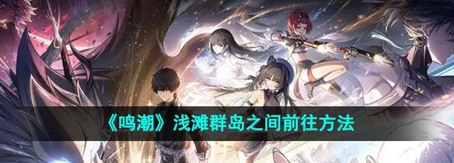 《鸣潮》浅滩群岛之间前往方法
