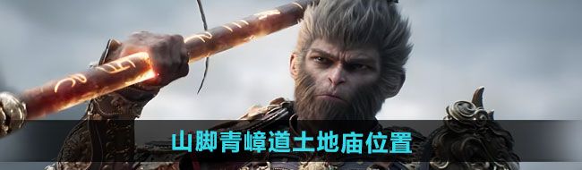 《黑神话悟空》山脚青嶂道土地庙位置