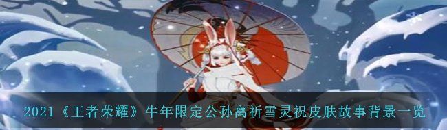 2021《王者荣耀》牛年限定公孙离祈雪灵祝皮肤故事背景一览