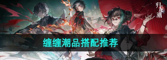 《归龙潮》缠缠潮品搭配推荐